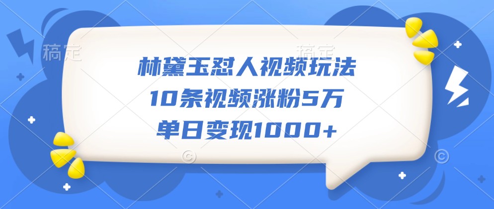 林黛玉怼人视频玩法，10条视频涨粉5万，单日变现1000+-苏舒创业网