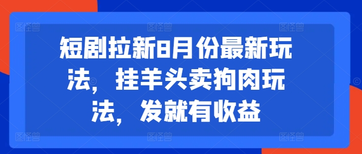 短剧拉新8月份最新玩法，挂羊头卖狗肉玩法，发就有收益-苏舒创业网