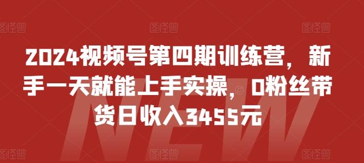 2024视频号第四期训练营，新手一天就能上手实操，0粉丝带货日收入3455元-苏舒创业网