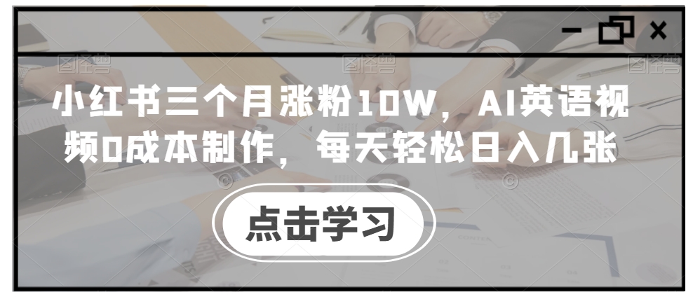 小红书三个月涨粉10W，AI英语视频0成本制作，每天轻松日入几张【揭秘】-苏舒创业网