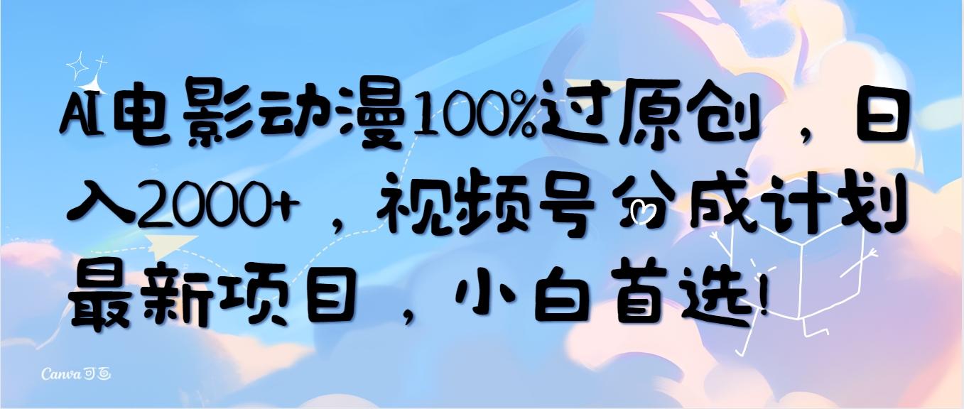 (10052期)AI电影动漫100%过原创，日入2000+，视频号分成计划最新项目，小白首选！-苏舒创业网