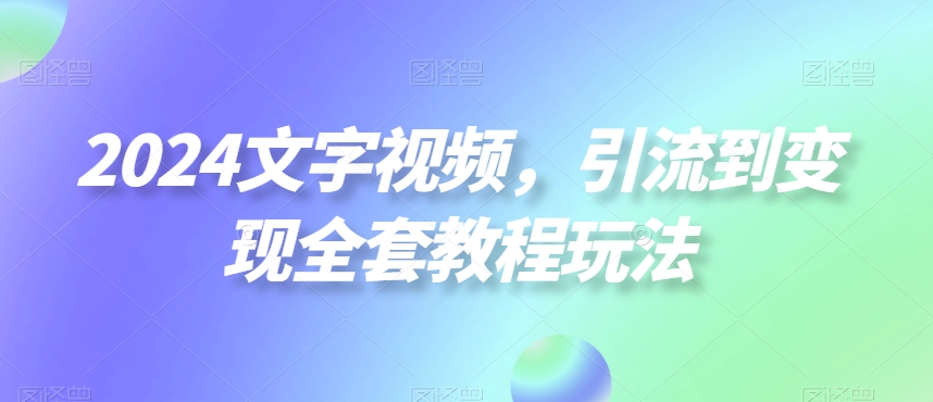 2024文字视频，引流到变现全套教程玩法【揭秘】-苏舒创业网