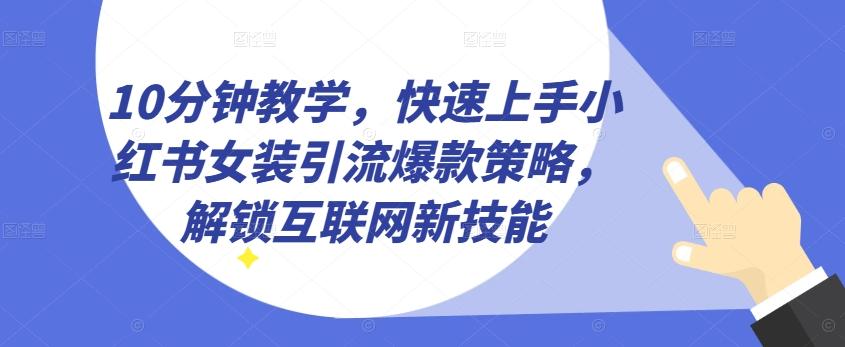 10分钟教学，快速上手小红书女装引流爆款策略，解锁互联网新技能【揭秘】-苏舒创业网