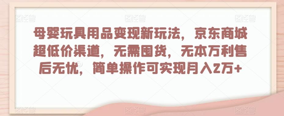 母婴玩具用品变现新玩法，京东商城超低价渠道，简单操作可实现月入2万+【揭秘】-苏舒创业网