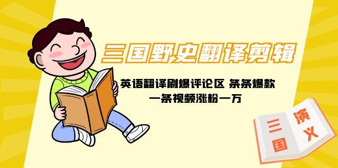 (9264期)三国野史翻译剪辑 英语翻译刷爆评论区 条条爆款一条视频涨粉1w+附888G素材-苏舒创业网