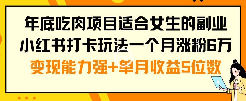 年底吃肉项目适合女生的副业小红书打卡玩法一个月涨粉6万+变现能力强+单月收益5位数【揭秘】-苏舒创业网