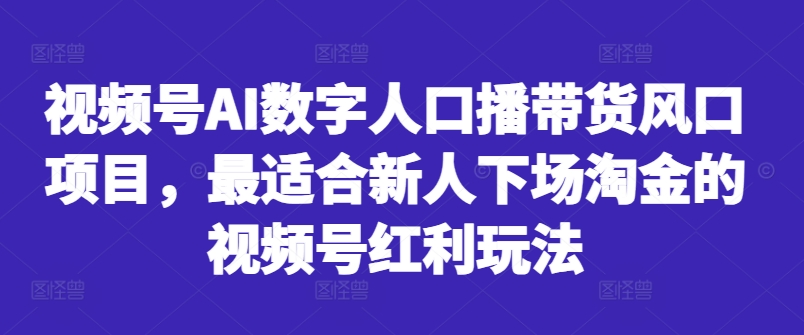 视频号AI数字人口播带货风口项目，最适合新人下场淘金的视频号红利玩法-苏舒创业网