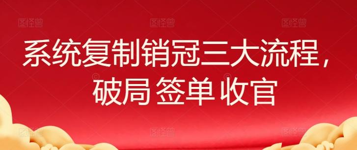 系统复制销冠三大流程，破局 签单 收官-苏舒创业网