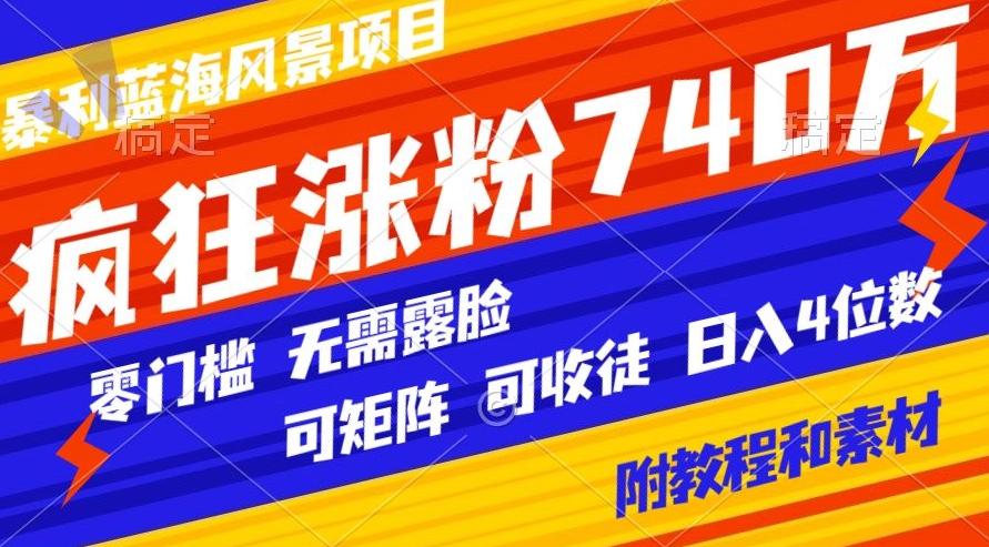 暴利蓝海风景项目疯狂涨粉740w，0门槛，无需露脸，可矩阵，可收徒，日入4位数【附教程和素材】-苏舒创业网