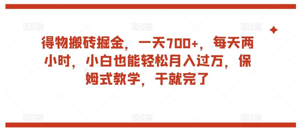 得物搬砖掘金，一天700+，每天两小时，小白也能轻松月入过万，保姆式教学，干就完了-苏舒创业网