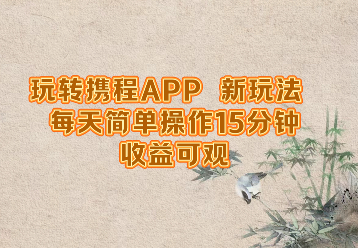 玩转携程APP,新玩法,每天简单操作15分钟,收益可观-苏舒创业网