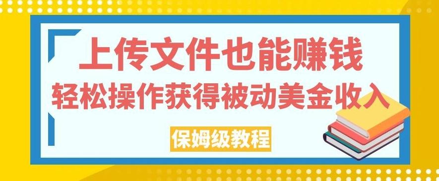 上传文件也能赚钱,轻松操作获得被动美金收入,保姆级教程【揭秘】-苏舒创业网