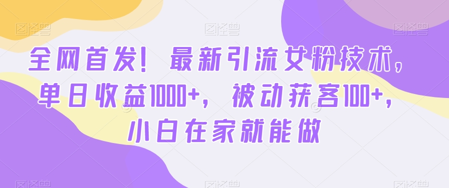 全网首发！最新引流女粉技术，单日收益1000+，被动获客100+，小白在家就能做【揭秘】-苏舒创业网