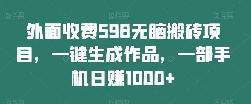 外面收费598无脑搬砖项目，一键生成作品，一部手机日赚1000+-苏舒创业网