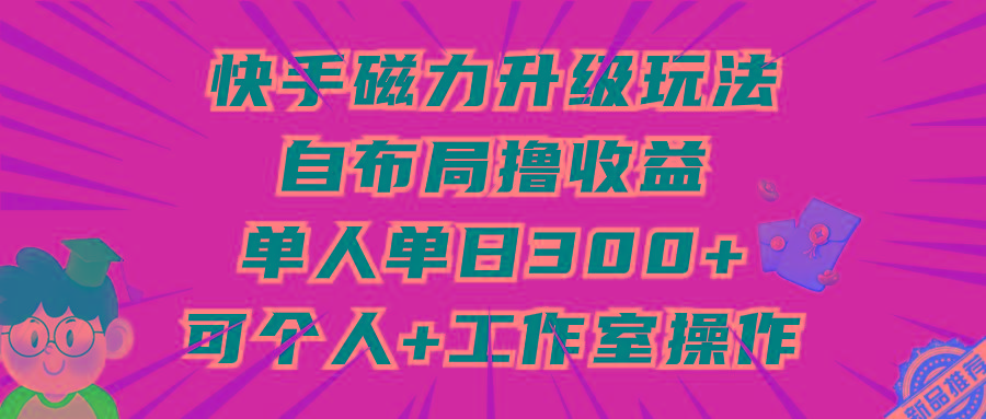 (9368期)快手磁力升级玩法，自布局撸收益，单人单日300+，个人工作室均可操作-苏舒创业网