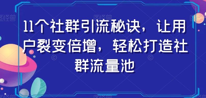 11个社群引流秘诀,让用户裂变倍增,轻松打造社群流量池-苏舒创业网