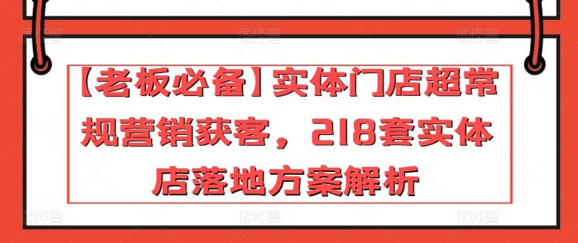 【老板必备】实体门店超常规营销获客，218套实体店落地方案解析-苏舒创业网