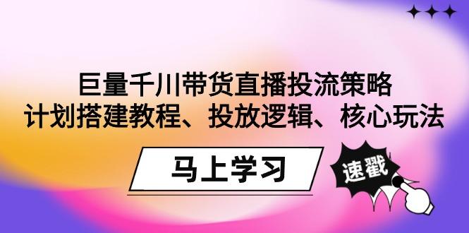 巨量千川带货直播投流策略：计划搭建教程、投放逻辑、核心玩法！-苏舒创业网