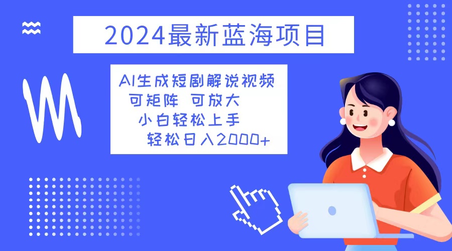2024最新蓝海项目 AI生成短剧解说视频 小白轻松上手 日入2000+-苏舒创业网