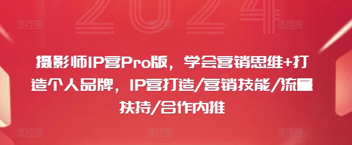 摄影师IP营Pro版，学会营销思维+打造个人品牌，IP营打造/营销技能/流量扶持/合作内推-苏舒创业网
