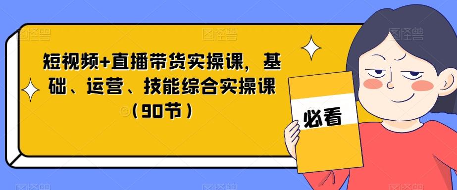 短视频+直播带货实操课，基础、运营、技能综合实操课（90节）-苏舒创业网