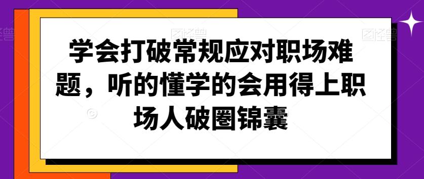 学会打破常规应对职场难题,听的懂学的会用得上职场人破圏锦囊-苏舒创业网