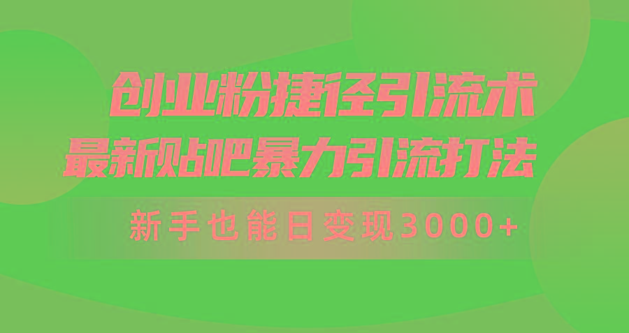 (10071期)创业粉捷径引流术，最新贴吧暴力引流打法，新手也能日变现3000+附赠全...-苏舒创业网
