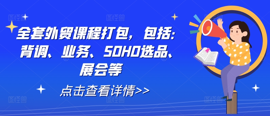 全套外贸课程打包,包括:背调、业务、SOHO选品、展会等-苏舒创业网