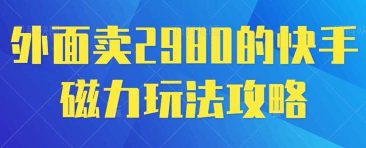 外面卖2980的快手磁力搬砖教程,适合新手小白操作-苏舒创业网