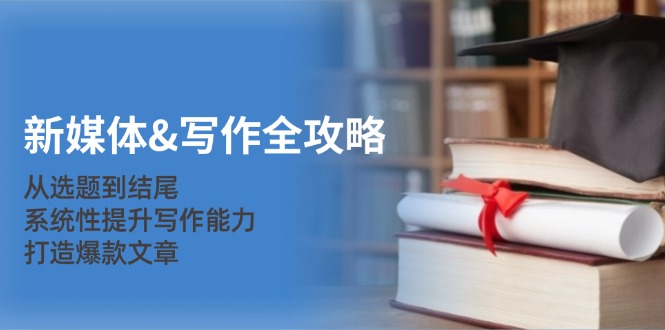 新媒体&写作全攻略:从选题到结尾,系统性提升写作能力,打造爆款文章-苏舒创业网