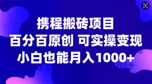 携程搬砖项目，百分百原创，可实操变现，新手小白月入1k+【揭秘】-苏舒创业网