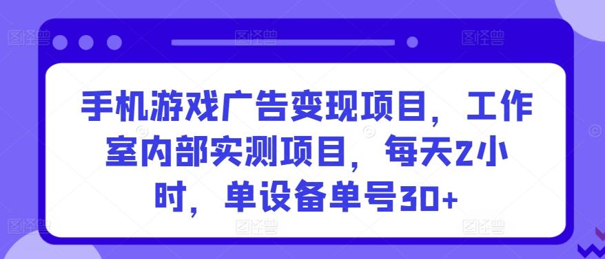 手机游戏广告变现项目，工作室内部实测项目，每天2小时，单设备单号30+【揭秘】-苏舒创业网