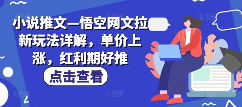 小说推文—悟空网文拉新玩法详解，单价上涨，红利期好推-苏舒创业网