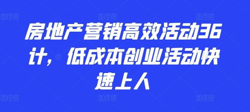 房地产营销高效活动36计，​低成本创业活动快速上人-苏舒创业网