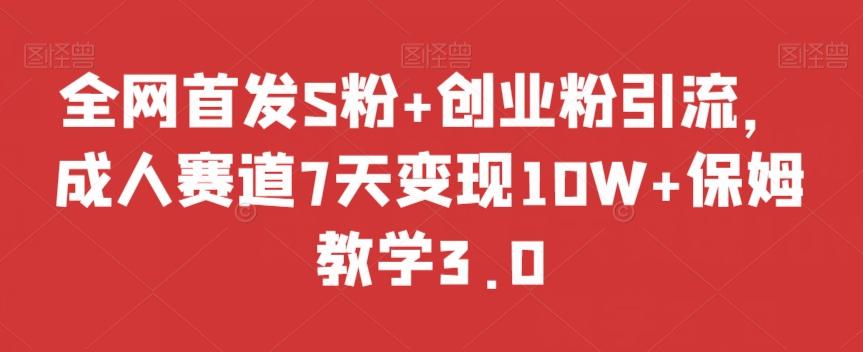 全网首发S粉+创业粉引流,成人赛道7天变现10W+保姆教学3.0【揭秘】-苏舒创业网