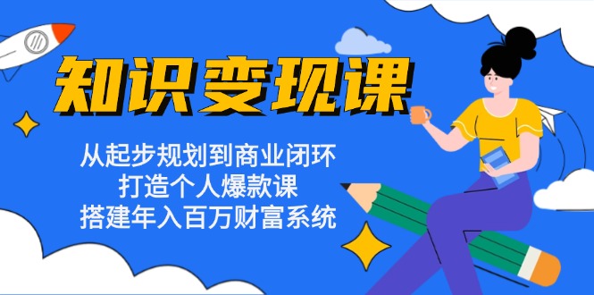 知识变现课：从起步规划到商业闭环 打造个人爆款课 搭建年入百万财富系统-苏舒创业网