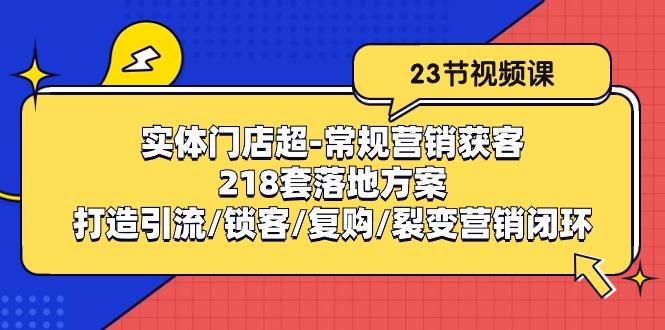 实体门店超-常规营销获客:218套落地方案/打造引流/锁客/复购/裂变营销-苏舒创业网